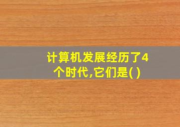 计算机发展经历了4个时代,它们是( )